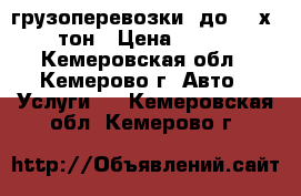 грузоперевозки  до  2-х  тон › Цена ­ 500 - Кемеровская обл., Кемерово г. Авто » Услуги   . Кемеровская обл.,Кемерово г.